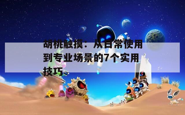 胡桃触摸：从日常使用到专业场景的7个实用技巧