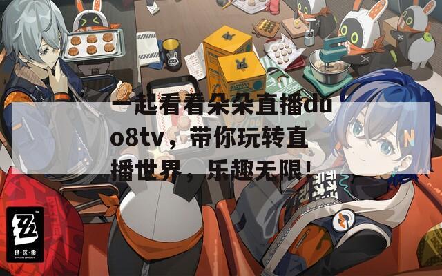 一起看看朵朵直播duo8tv，带你玩转直播世界，乐趣无限！