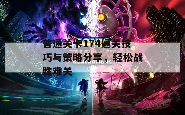 普通关卡174通关技巧与策略分享，轻松战胜难关