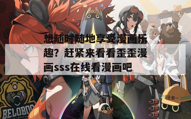 想随时随地享受漫画乐趣？赶紧来看看歪歪漫画sss在线看漫画吧！