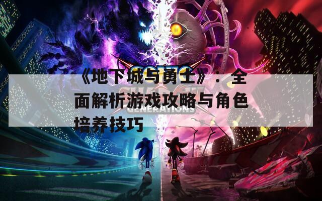《地下城与勇士》：全面解析游戏攻略与角色培养技巧