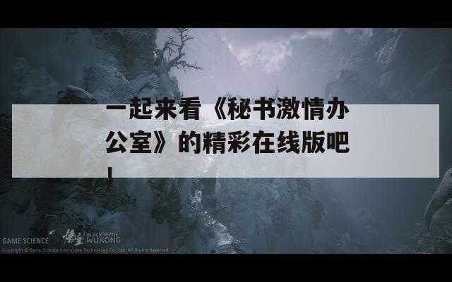 一起来看《秘书激情办公室》的精彩在线版吧！