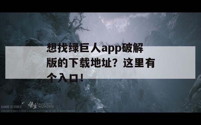 想找绿巨人app破解版的下载地址？这里有个入口！