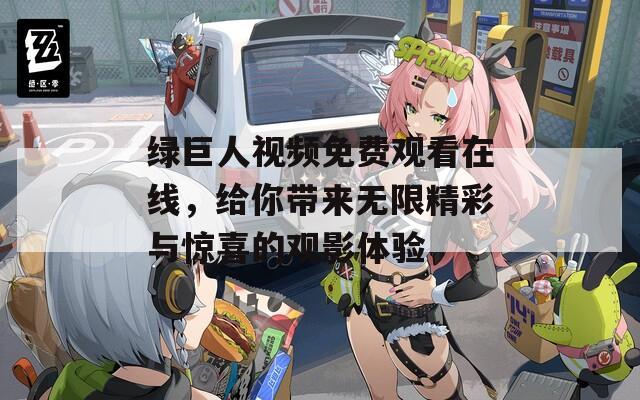 绿巨人视频免费观看在线，给你带来无限精彩与惊喜的观影体验