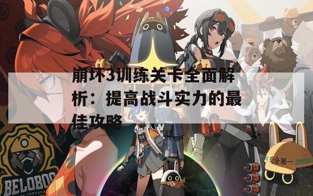 崩坏3训练关卡全面解析：提高战斗实力的最佳攻略