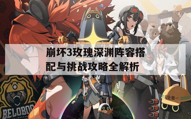 崩坏3玫瑰深渊阵容搭配与挑战攻略全解析