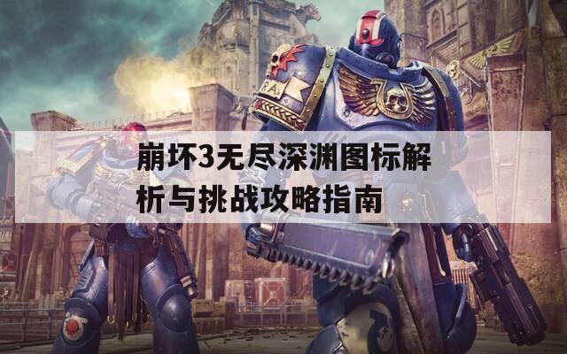 崩坏3无尽深渊图标解析与挑战攻略指南
