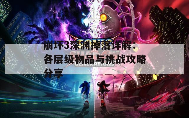 崩坏3深渊掉落详解：各层级物品与挑战攻略分享