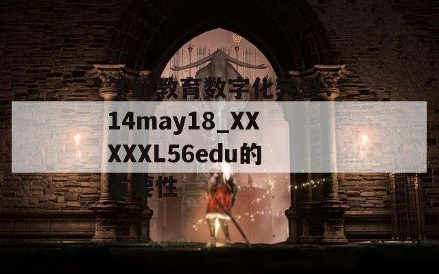 了解教育数字化转型：14may18_XXXXXL56edu的重要性