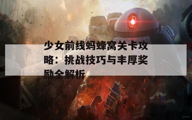 少女前线蚂蜂窝关卡攻略：挑战技巧与丰厚奖励全解析