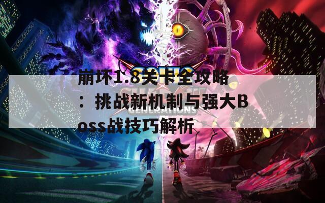 崩坏1.8关卡全攻略：挑战新机制与强大Boss战技巧解析