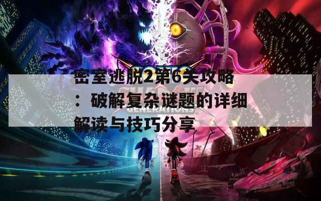 密室逃脱2第6关攻略：破解复杂谜题的详细解读与技巧分享