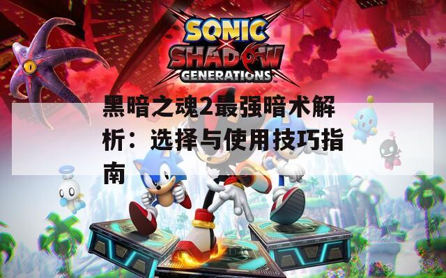黑暗之魂2最强暗术解析：选择与使用技巧指南