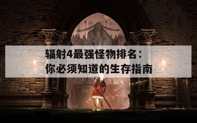 辐射4最强怪物排名：你必须知道的生存指南