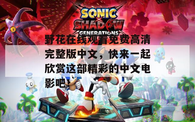 野花在线观看免费高清完整版中文，快来一起欣赏这部精彩的中文电影吧！