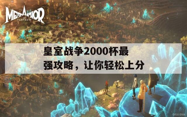 皇室战争2000杯最强攻略，让你轻松上分