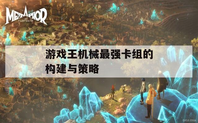 游戏王机械最强卡组的构建与策略