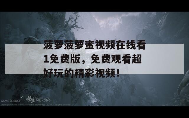 菠萝菠萝蜜视频在线看1免费版，免费观看超好玩的精彩视频！