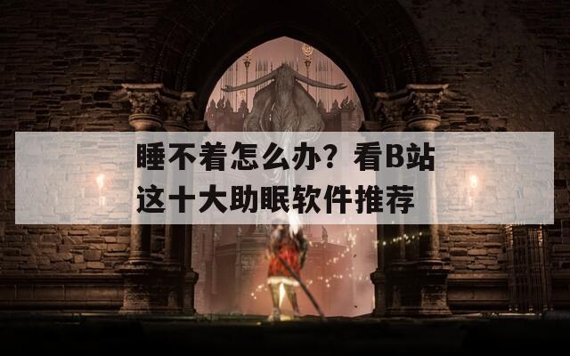 睡不着怎么办？看B站这十大助眠软件推荐