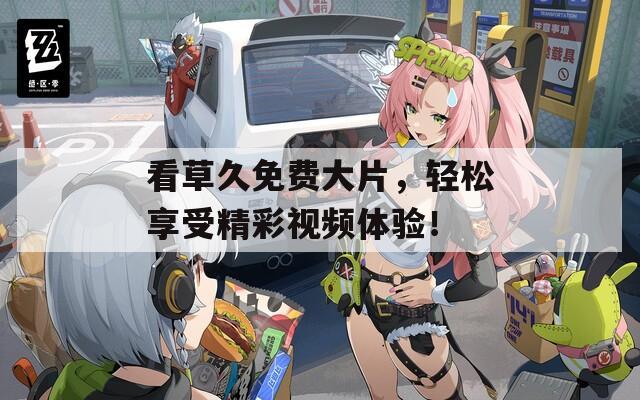 看草久免费大片，轻松享受精彩视频体验！