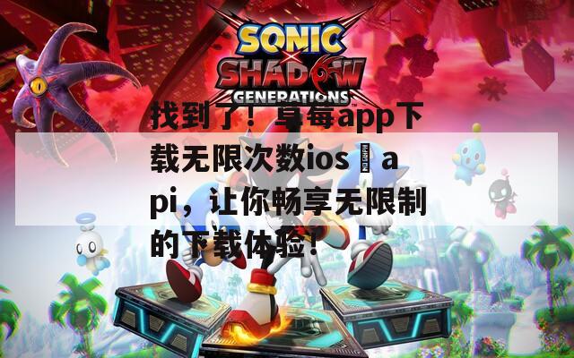 找到了！草莓app下载无限次数ios汅api，让你畅享无限制的下载体验！