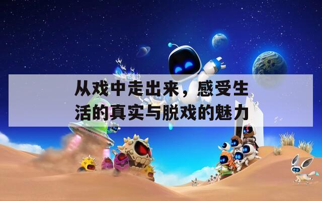 从戏中走出来，感受生活的真实与脱戏的魅力
