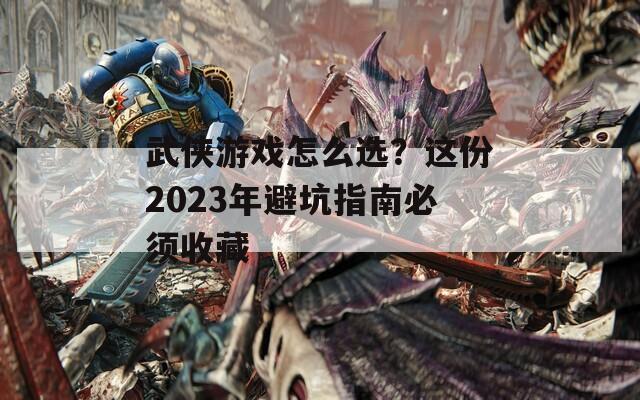 武侠游戏怎么选？这份2023年避坑指南必须收藏