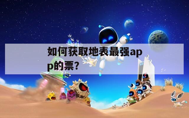 如何获取地表最强app的票？