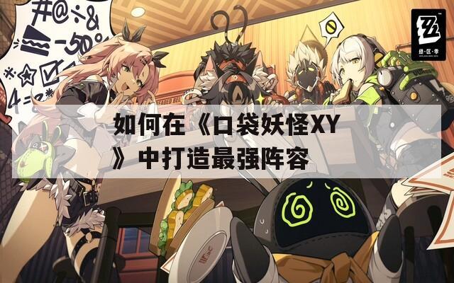 如何在《口袋妖怪XY》中打造最强阵容