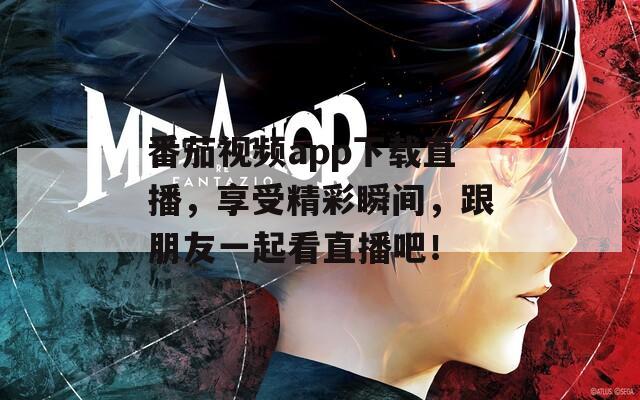 番茄视频app下载直播，享受精彩瞬间，跟朋友一起看直播吧！