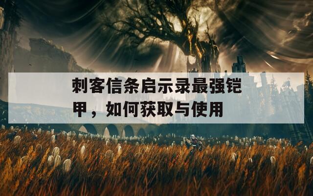 刺客信条启示录最强铠甲，如何获取与使用