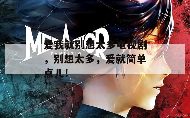 爱我就别想太多电视剧，别想太多，爱就简单点儿！