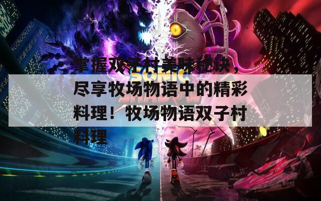 掌握双子村美味秘诀，尽享牧场物语中的精彩料理！牧场物语双子村料理