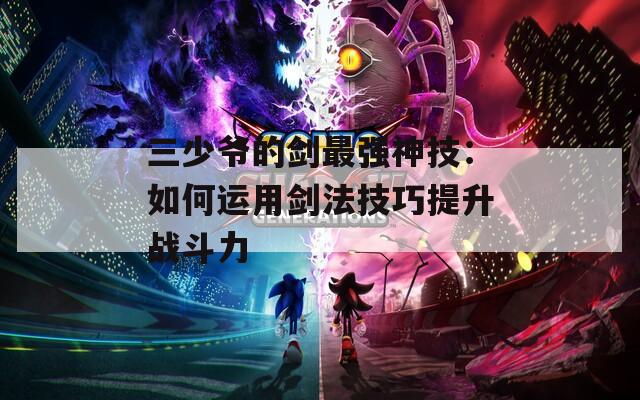 三少爷的剑最强神技：如何运用剑法技巧提升战斗力