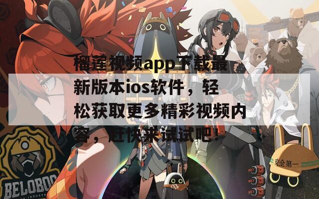 榴莲视频app下载最新版本ios软件，轻松获取更多精彩视频内容，赶快来试试吧！