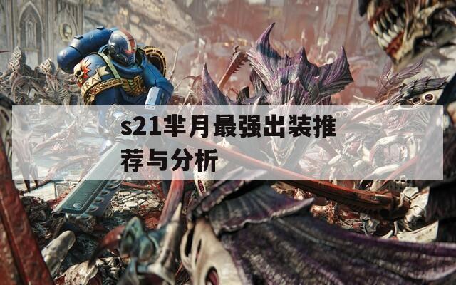 s21芈月最强出装推荐与分析