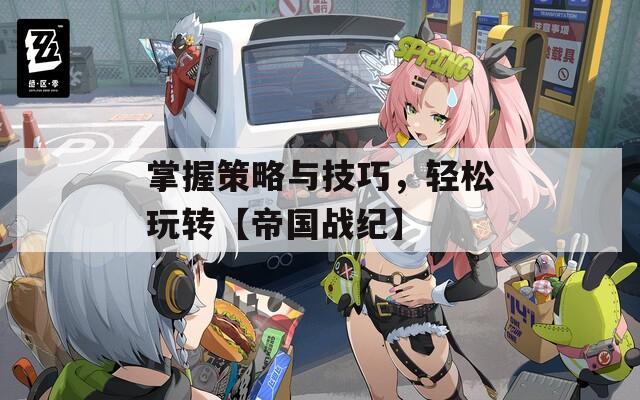 掌握策略与技巧，轻松玩转【帝国战纪】