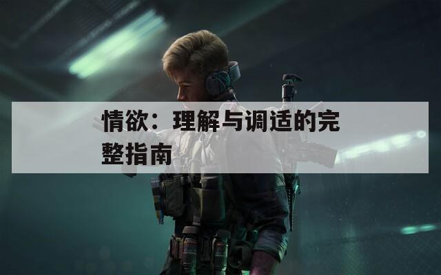 情欲：理解与调适的完整指南