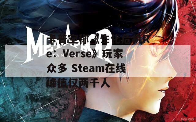 卡普空称《生化危机Re：Verse》玩家众多 Steam在线峰值仅两千人