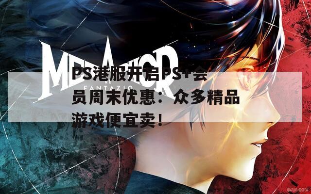 PS港服开启PS+会员周末优惠：众多精品游戏便宜卖！
