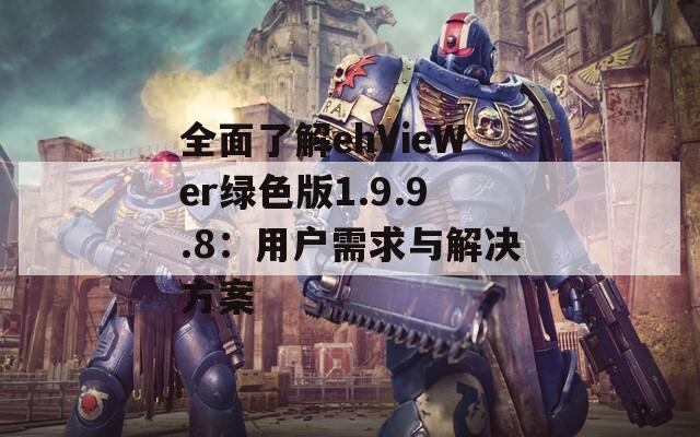 全面了解ehVieWer绿色版1.9.9.8：用户需求与解决方案