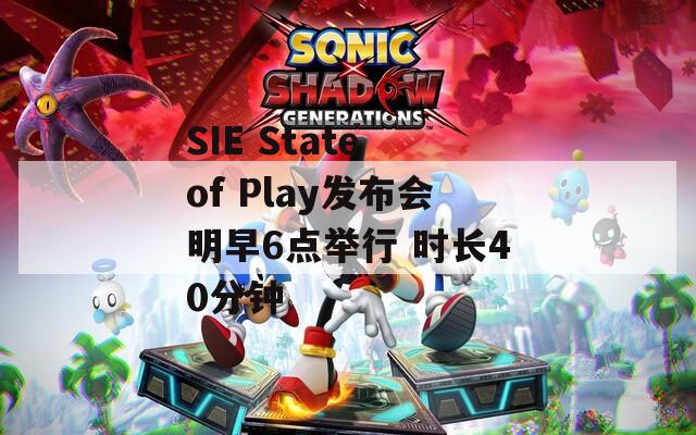 SIE State of Play发布会明早6点举行 时长40分钟