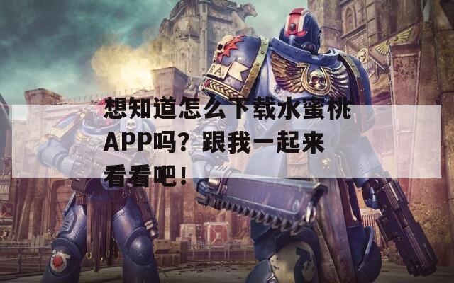 想知道怎么下载水蜜桃APP吗？跟我一起来看看吧！