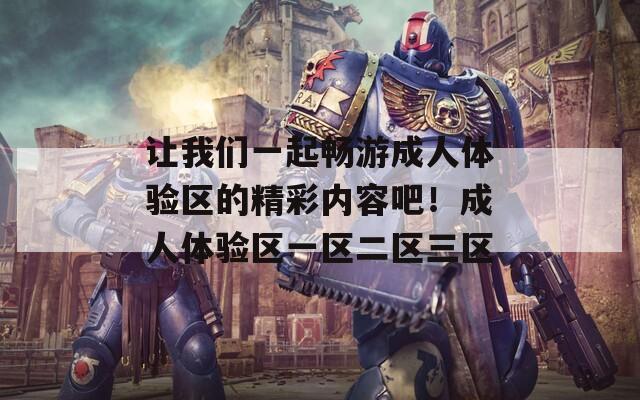 让我们一起畅游成人体验区的精彩内容吧！成人体验区一区二区三区