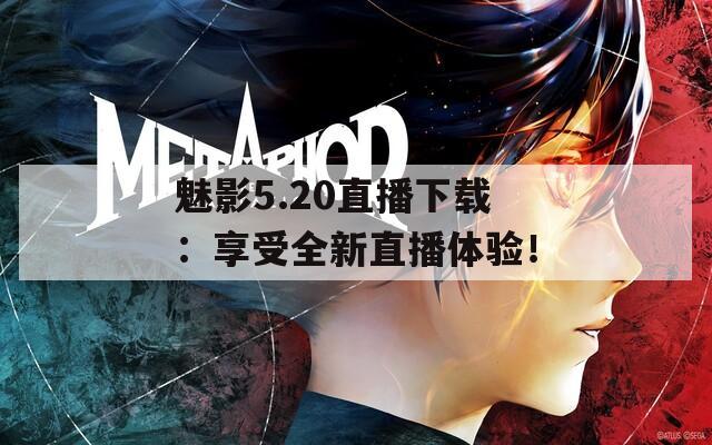 魅影5.20直播下载：享受全新直播体验！