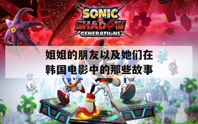 姐姐的朋友以及她们在韩国电影中的那些故事