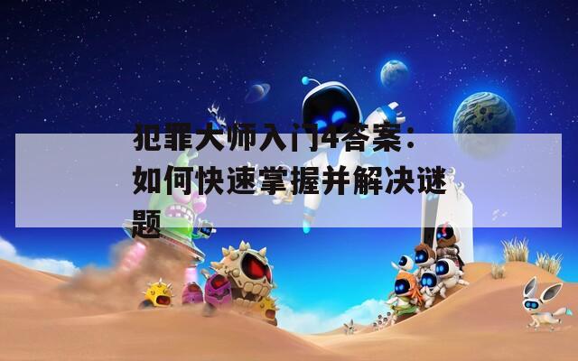 犯罪大师入门4答案：如何快速掌握并解决谜题