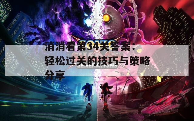 消消看第34关答案：轻松过关的技巧与策略分享