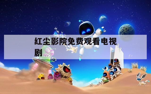 红尘影院免费观看电视剧