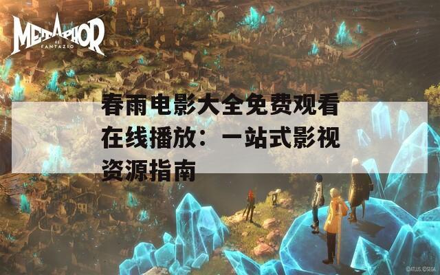 春雨电影大全免费观看在线播放：一站式影视资源指南